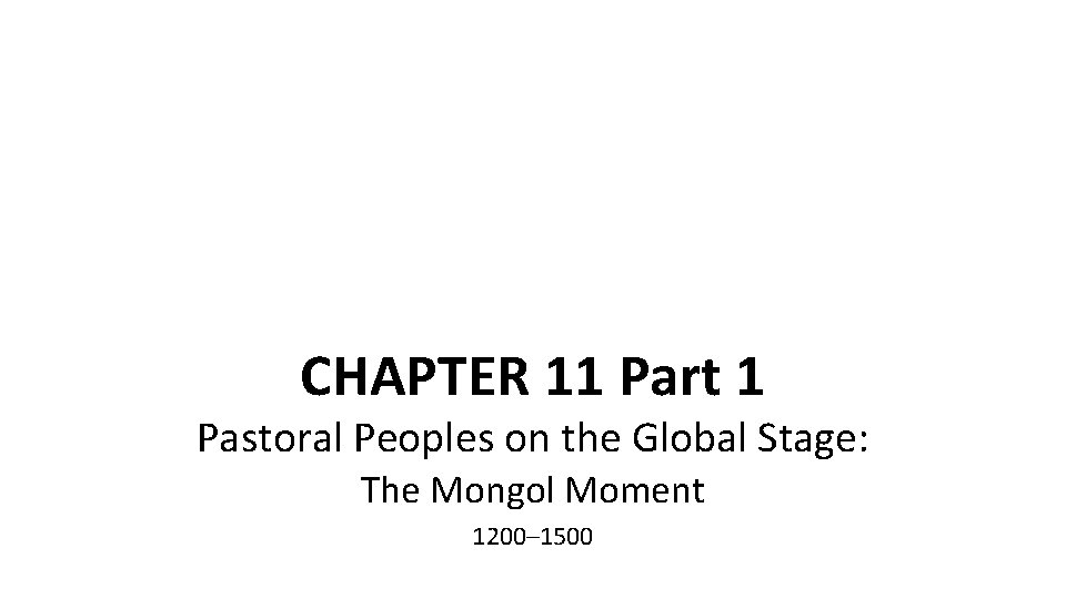 CHAPTER 11 Part 1 Pastoral Peoples on the Global Stage: The Mongol Moment 1200–