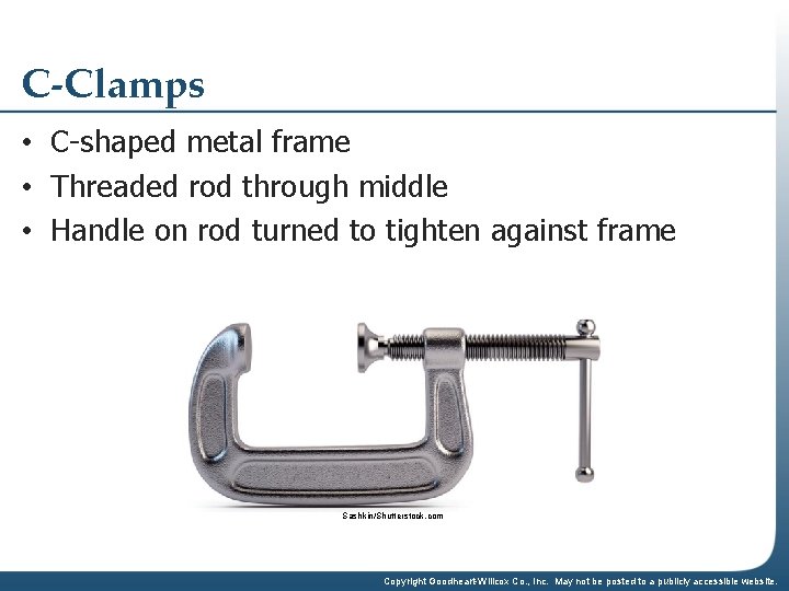 C-Clamps • C-shaped metal frame • Threaded rod through middle • Handle on rod