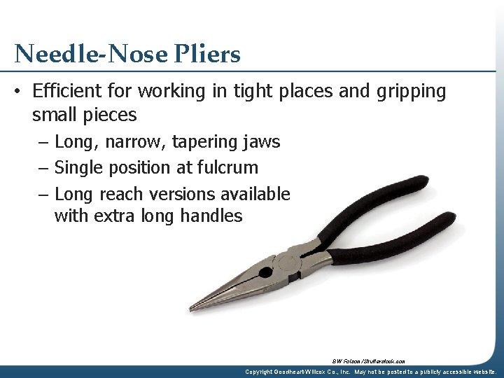 Needle-Nose Pliers • Efficient for working in tight places and gripping small pieces –