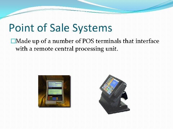 Point of Sale Systems �Made up of a number of POS terminals that interface