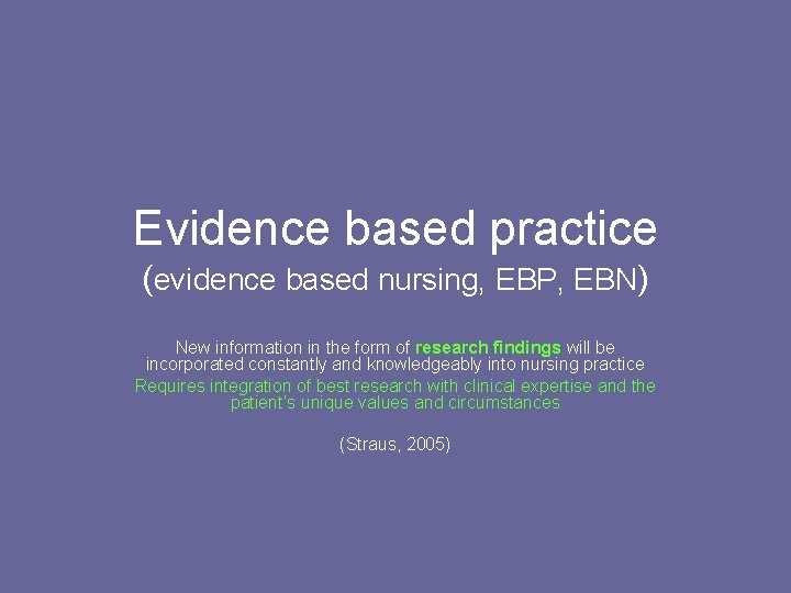 Evidence based practice (evidence based nursing, EBP, EBN) New information in the form of
