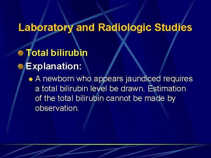 Laboratory and Radiologic Studies Total bilirubin Explanation: l A newborn who appears jaundiced requires