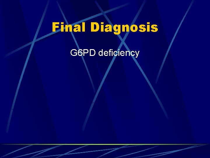 Final Diagnosis G 6 PD deficiency 