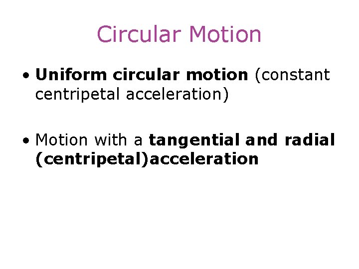 Circular Motion • Uniform circular motion (constant centripetal acceleration) • Motion with a tangential