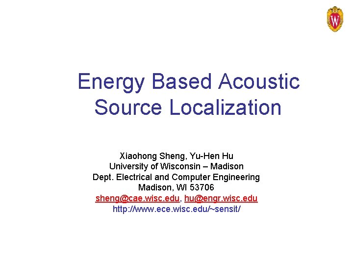 Energy Based Acoustic Source Localization Xiaohong Sheng, Yu-Hen Hu University of Wisconsin – Madison