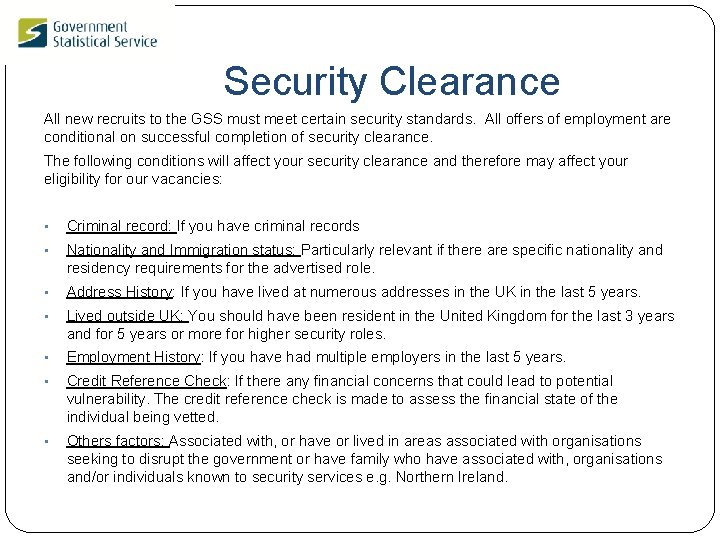 Security Clearance All new recruits to the GSS must meet certain security standards. All