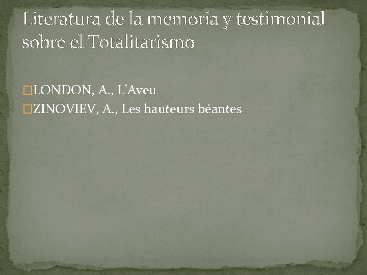 Literatura de la memoria y testimonial sobre el Totalitarismo �LONDON, A. , L'Aveu �ZINOVIEV, Literatura de la memoria y testimonial sobre el Totalitarismo �LONDON, A. , L'Aveu �ZINOVIEV,