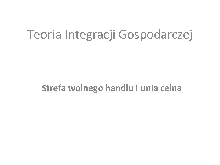Teoria Integracji Gospodarczej Strefa wolnego handlu i unia celna 