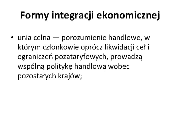 Formy integracji ekonomicznej • unia celna — porozumienie handlowe, w którym członkowie oprócz likwidacji