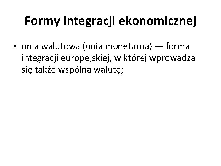 Formy integracji ekonomicznej • unia walutowa (unia monetarna) — forma integracji europejskiej, w której