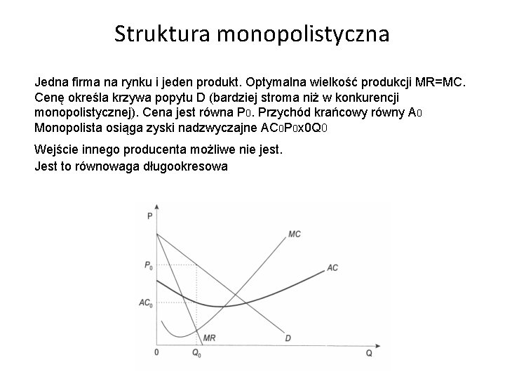 Struktura monopolistyczna Jedna firma na rynku i jeden produkt. Optymalna wielkość produkcji MR=MC. Cenę