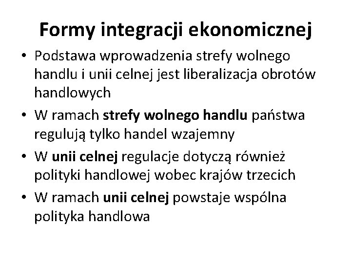 Formy integracji ekonomicznej • Podstawa wprowadzenia strefy wolnego handlu i unii celnej jest liberalizacja
