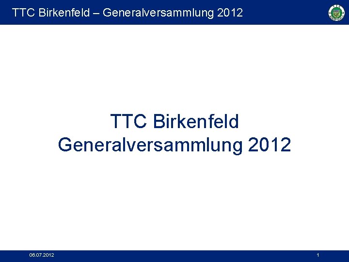 TTC Birkenfeld – Generalversammlung 2012 TTC Birkenfeld Generalversammlung 2012 06. 07. 2012 1 