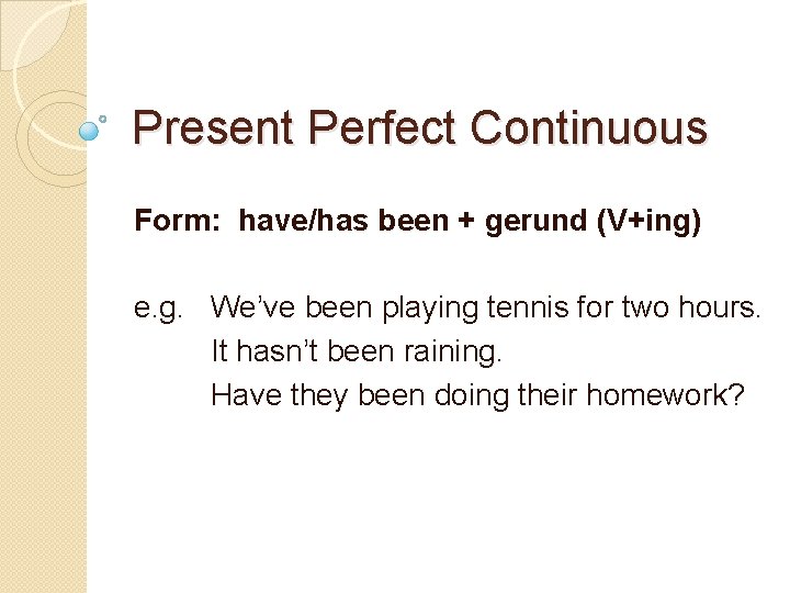 Present Perfect Continuous Form: have/has been + gerund (V+ing) e. g. We’ve been playing