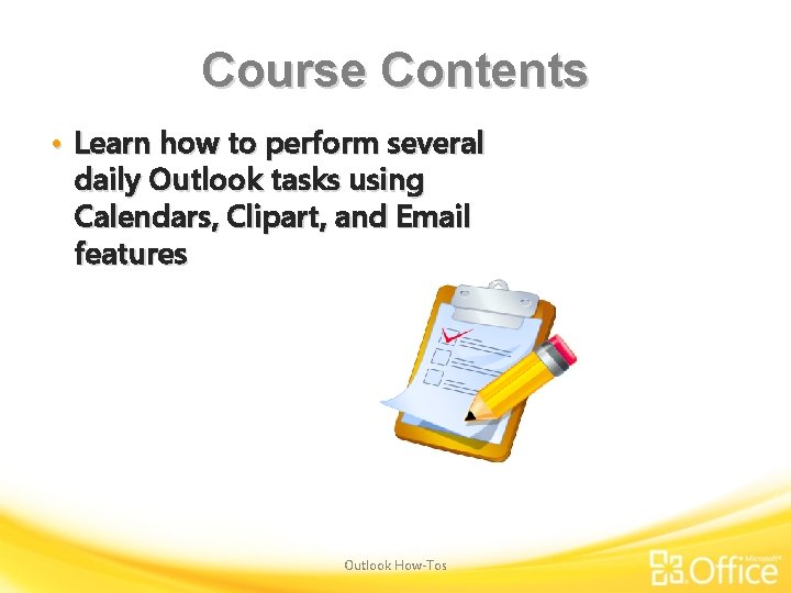 Course Contents • Learn how to perform several daily Outlook tasks using Calendars, Clipart,
