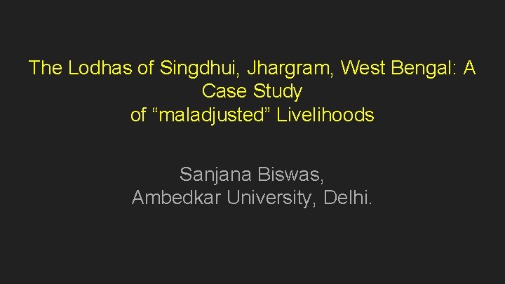 The Lodhas of Singdhui, Jhargram, West Bengal: A Case Study of “maladjusted” Livelihoods Sanjana