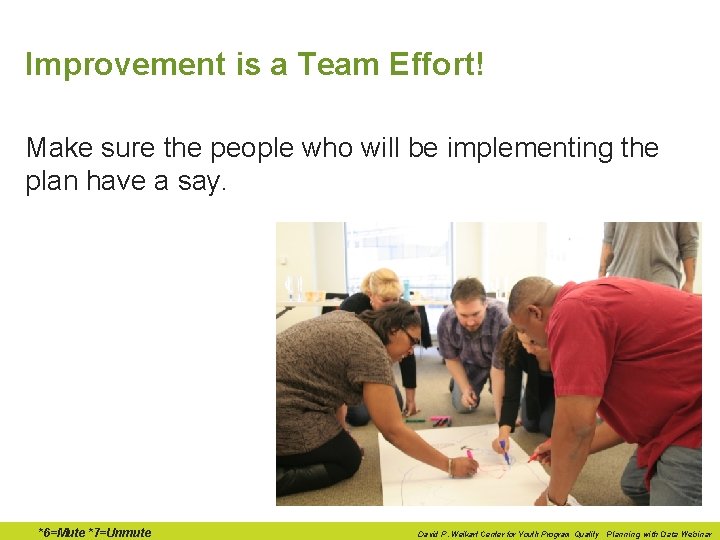 Improvement is a Team Effort! Make sure the people who will be implementing the