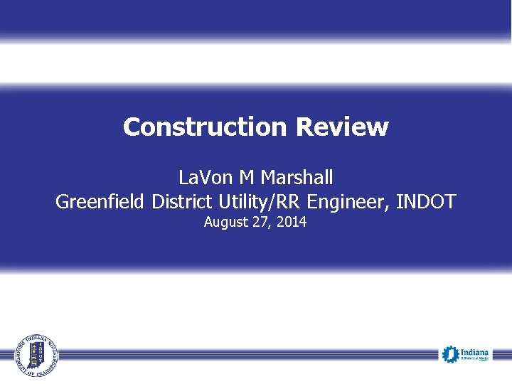 Construction Review La. Von M Marshall Greenfield District Utility/RR Engineer, INDOT August 27, 2014