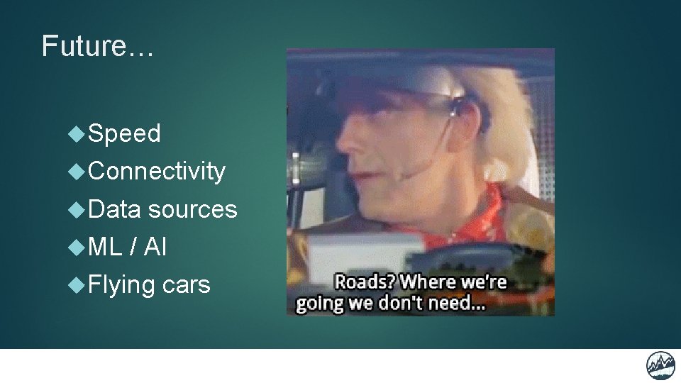 Future… Speed Connectivity Data sources ML / AI Flying cars 