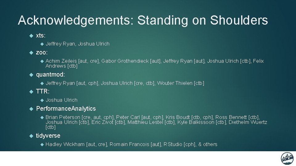 Acknowledgements: Standing on Shoulders xts: Jeffrey Ryan, Joshua Ulrich zoo: Achim Zeileis [aut, cre],