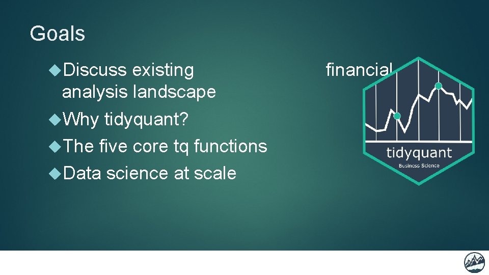 Goals Discuss existing analysis landscape Why tidyquant? The five core tq functions Data science