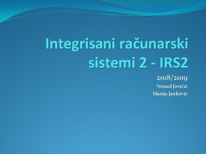 Integrisani računarski sistemi 2 - IRS 2 2018/2019 Nenad Jovičić Marija Janković 