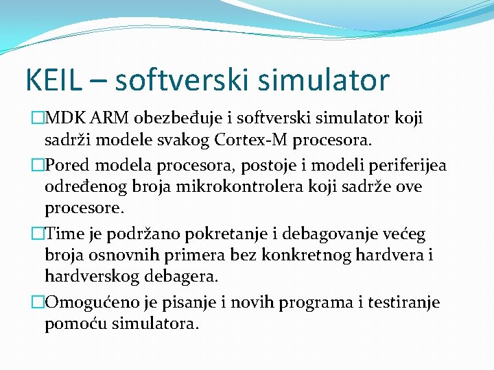 KEIL – softverski simulator �MDK ARM obezbeđuje i softverski simulator koji sadrži modele svakog KEIL – softverski simulator �MDK ARM obezbeđuje i softverski simulator koji sadrži modele svakog