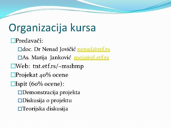 Organizacija kursa �Predavači: �doc. Dr Nenad Jovičić nenad@etf. rs �As. Marija Janković meja@el. etf. Organizacija kursa �Predavači: �doc. Dr Nenad Jovičić nenad@etf. rs �As. Marija Janković meja@el. etf.