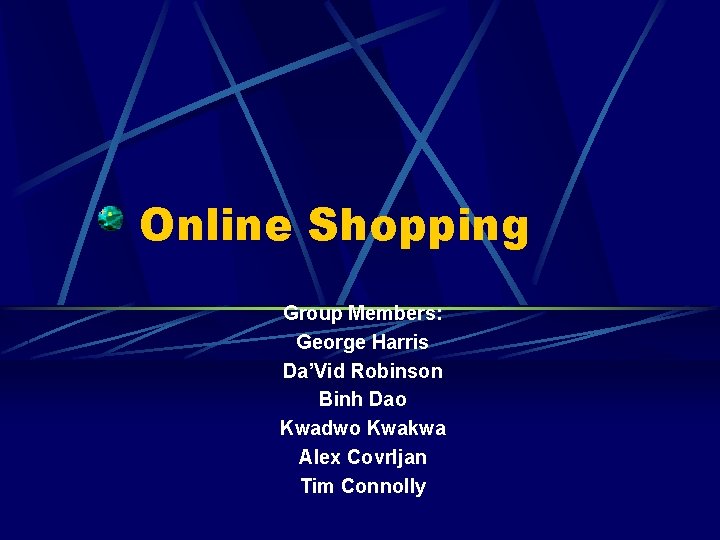 Online Shopping Group Members: George Harris Da’Vid Robinson Binh Dao Kwadwo Kwakwa Alex Covrljan