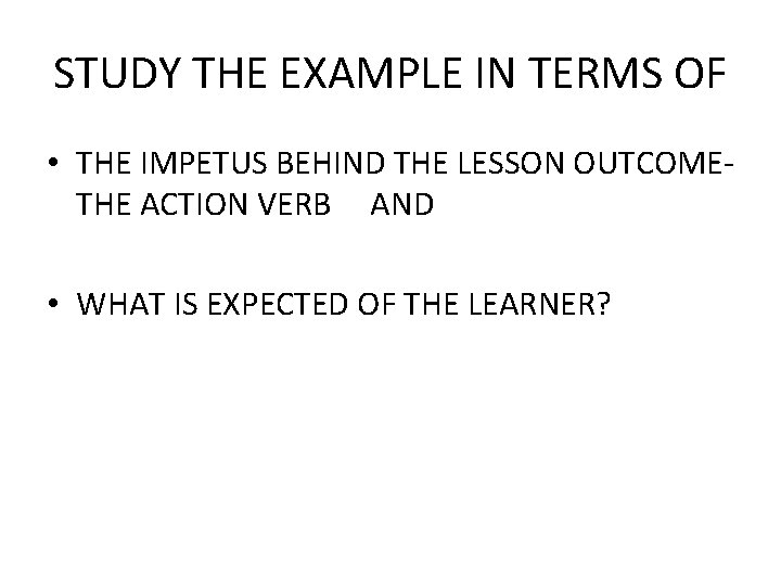 STUDY THE EXAMPLE IN TERMS OF • THE IMPETUS BEHIND THE LESSON OUTCOMETHE ACTION