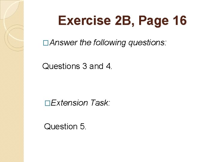 Exercise 2 B, Page 16 �Answer the following questions: Questions 3 and 4. �Extension