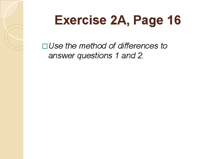 Exercise 2 A, Page 16 �Use the method of differences to answer questions 1