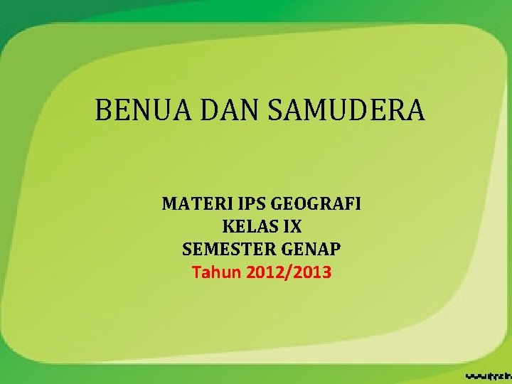 BENUA DAN SAMUDERA MATERI IPS GEOGRAFI KELAS IX SEMESTER GENAP Tahun 2012/2013 