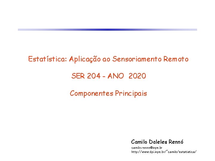 Estatística: Aplicação ao Sensoriamento Remoto SER 204 - ANO 2020 Componentes Principais Camilo Daleles