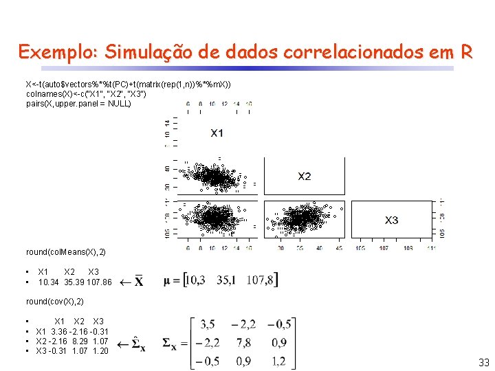 Exemplo: Simulação de dados correlacionados em R X<-t(auto$vectors%*%t(PC)+t(matrix(rep(1, n))%*%m. X)) colnames(X)<-c("X 1", "X 2",