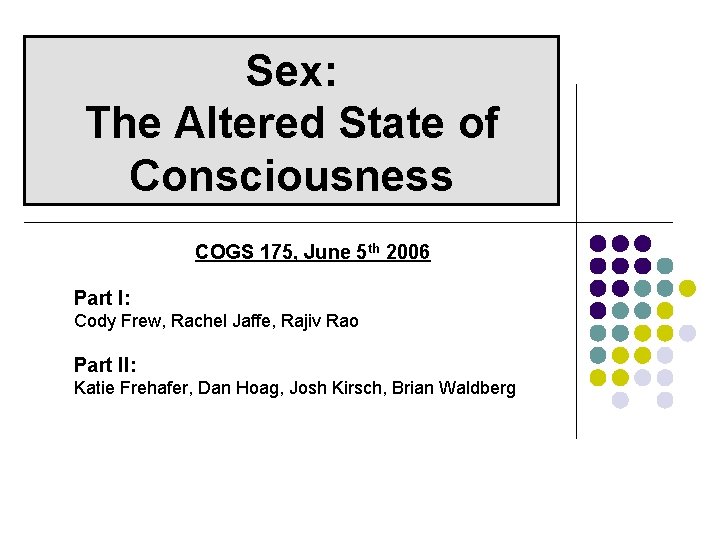 Sex: The Altered State of Consciousness COGS 175, June 5 th 2006 Part I: Sex: The Altered State of Consciousness COGS 175, June 5 th 2006 Part I: