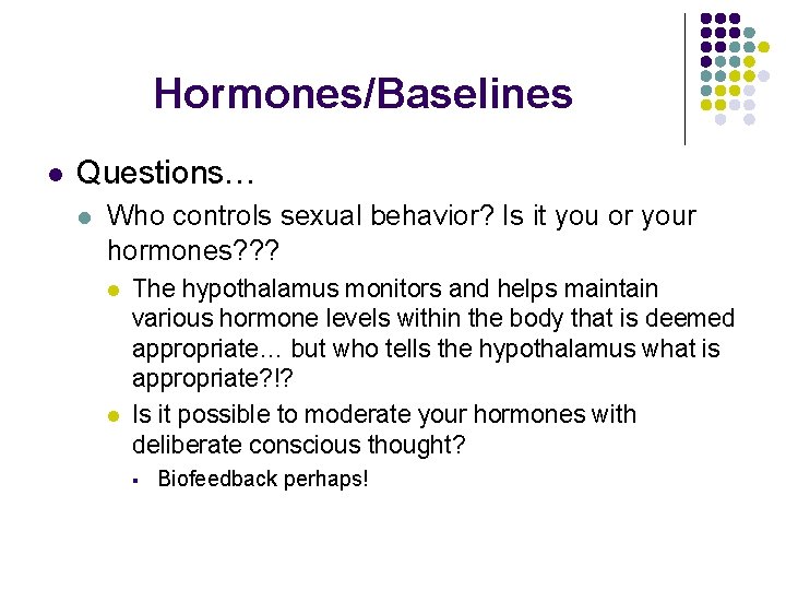 Hormones/Baselines l Questions… l Who controls sexual behavior? Is it you or your hormones? Hormones/Baselines l Questions… l Who controls sexual behavior? Is it you or your hormones?