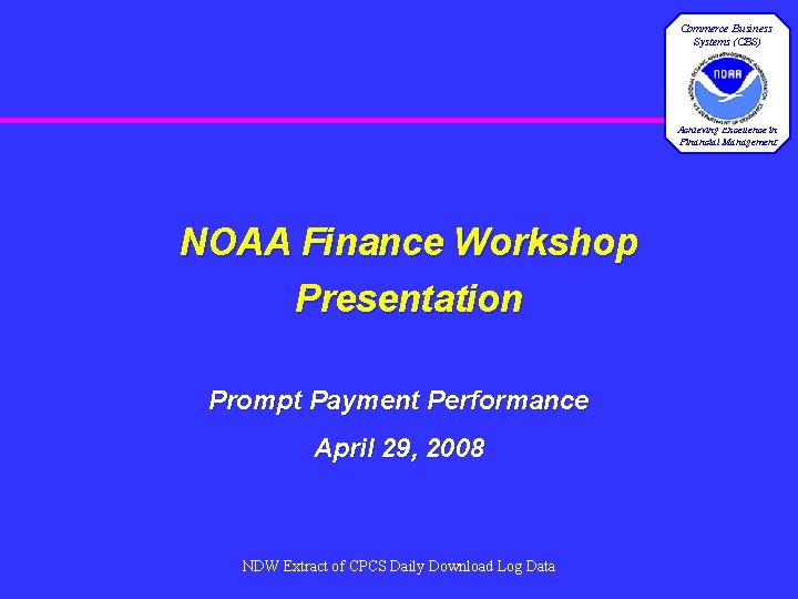 Commerce Business Systems (CBS) Achieving Excellence in Financial Management NOAA Finance Workshop Presentation Prompt