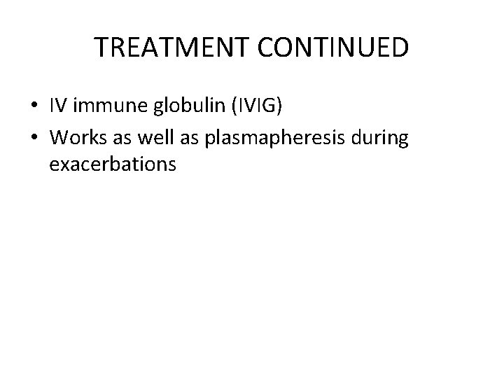 TREATMENT CONTINUED • IV immune globulin (IVIG) • Works as well as plasmapheresis during