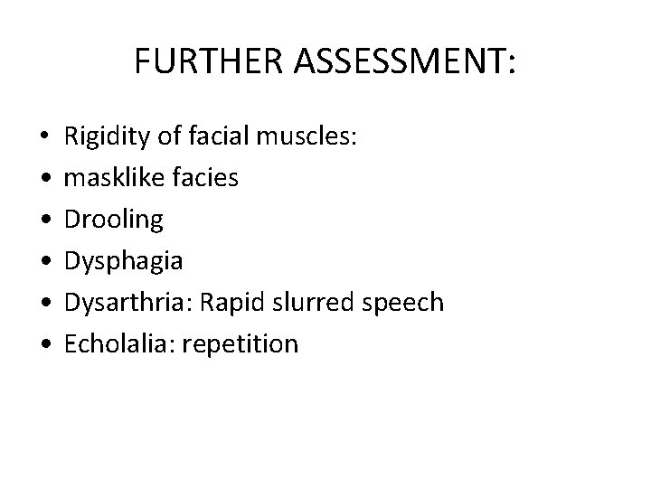FURTHER ASSESSMENT: • • • Rigidity of facial muscles: masklike facies Drooling Dysphagia Dysarthria:
