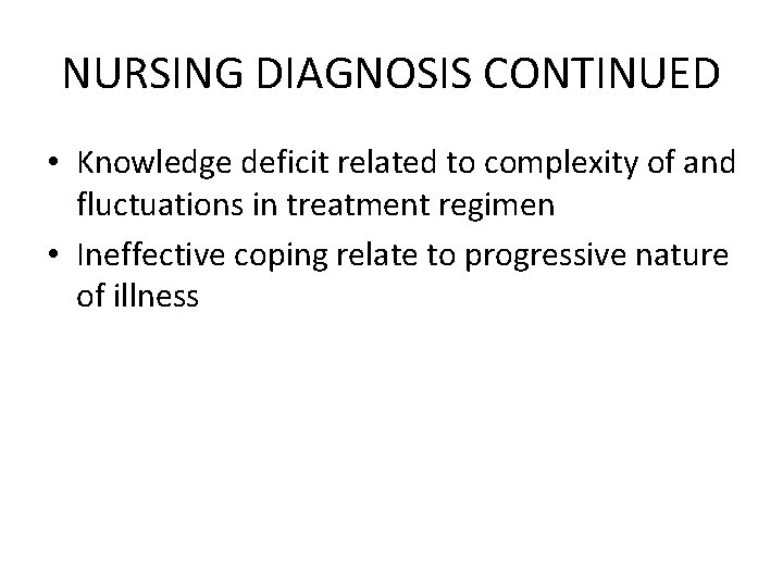 NURSING DIAGNOSIS CONTINUED • Knowledge deficit related to complexity of and fluctuations in treatment