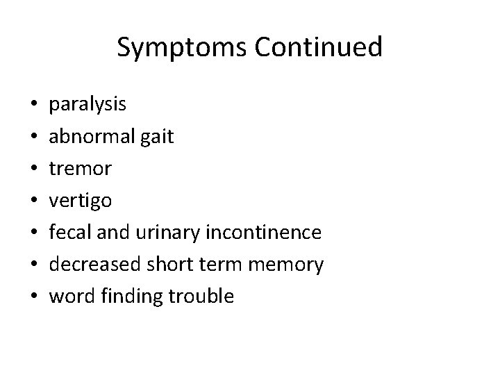 Symptoms Continued • • paralysis abnormal gait tremor vertigo fecal and urinary incontinence decreased