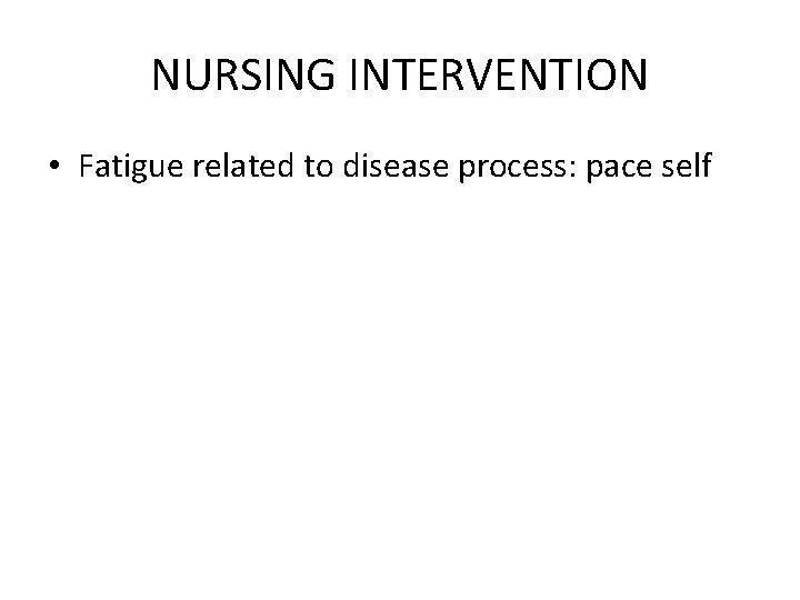 NURSING INTERVENTION • Fatigue related to disease process: pace self 