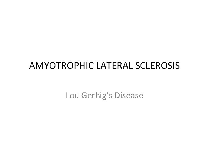 AMYOTROPHIC LATERAL SCLEROSIS Lou Gerhig’s Disease 