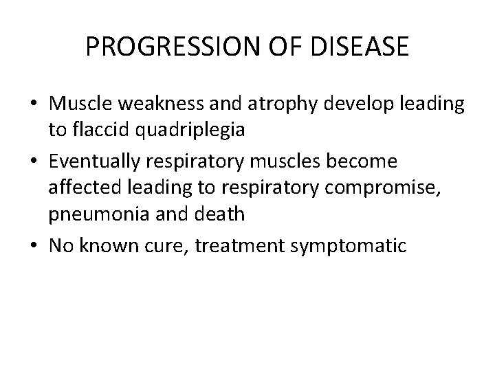 PROGRESSION OF DISEASE • Muscle weakness and atrophy develop leading to flaccid quadriplegia •