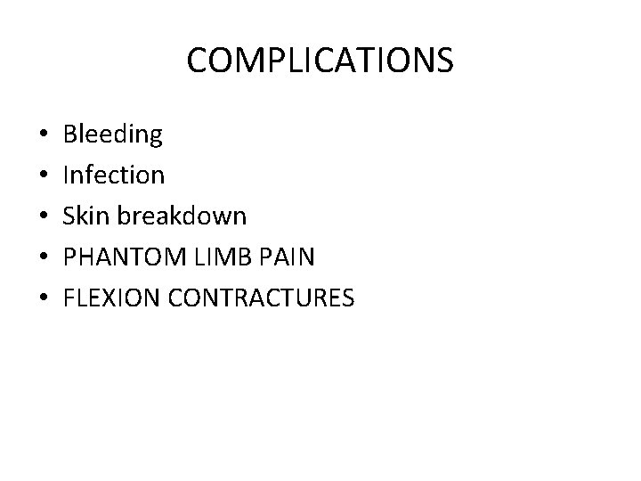 COMPLICATIONS • • • Bleeding Infection Skin breakdown PHANTOM LIMB PAIN FLEXION CONTRACTURES 