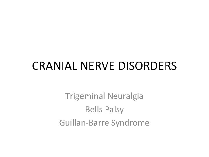 CRANIAL NERVE DISORDERS Trigeminal Neuralgia Bells Palsy Guillan-Barre Syndrome 