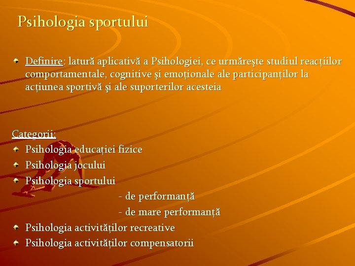 Psihologia sportului Definire: latură aplicativă a Psihologiei, ce urmăreşte studiul reacţiilor comportamentale, cognitive şi