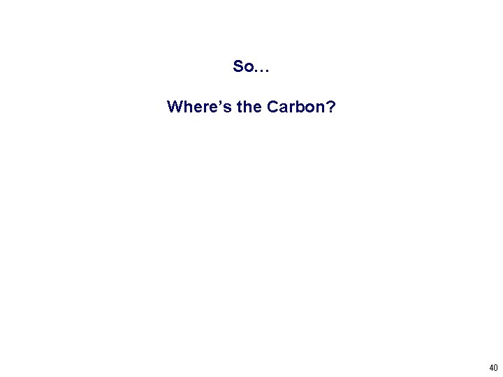 So… Where’s the Carbon? 40 