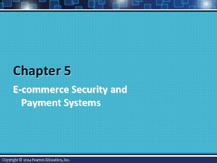 Chapter 5 E-commerce Security and Payment Systems Copyright © 2014 Pearson Education, Inc. 